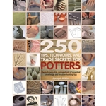 250 TIPS, TECHNIQUES, AND TRADE SECRETS FOR POTTERS: THE INDISPENSABLE COMPENDIUM OF ESSENTIAL KNOWLEDGE AND TROUBLESHOOTING TIPS