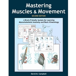 MASTERING MUSCLES AND MOVEMENT : A BRAIN-FRIENDLY SYSTEM FOR LEARNING MUSCULOSKELETAL ANATOMY AND BASIC KINESIOLOGY